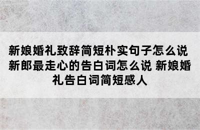 新娘婚礼致辞简短朴实句子怎么说 新郎最走心的告白词怎么说 新娘婚礼告白词简短感人